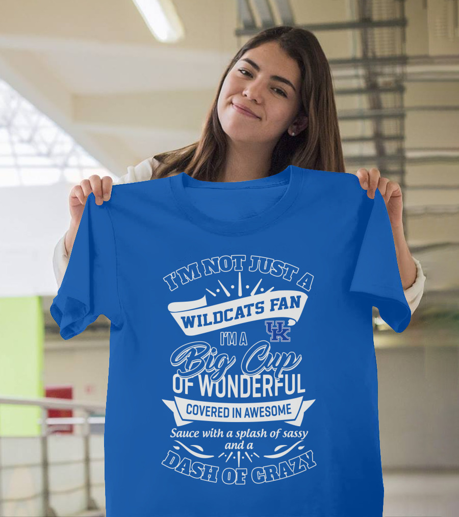 I'm Not Just A Wildcats Fan I'm A Big Cup Of Wonderful Covered In Awesome Sauce With A Splash Of Sassy And A Dash Of Crazy Uk Wildcats T-Shirt