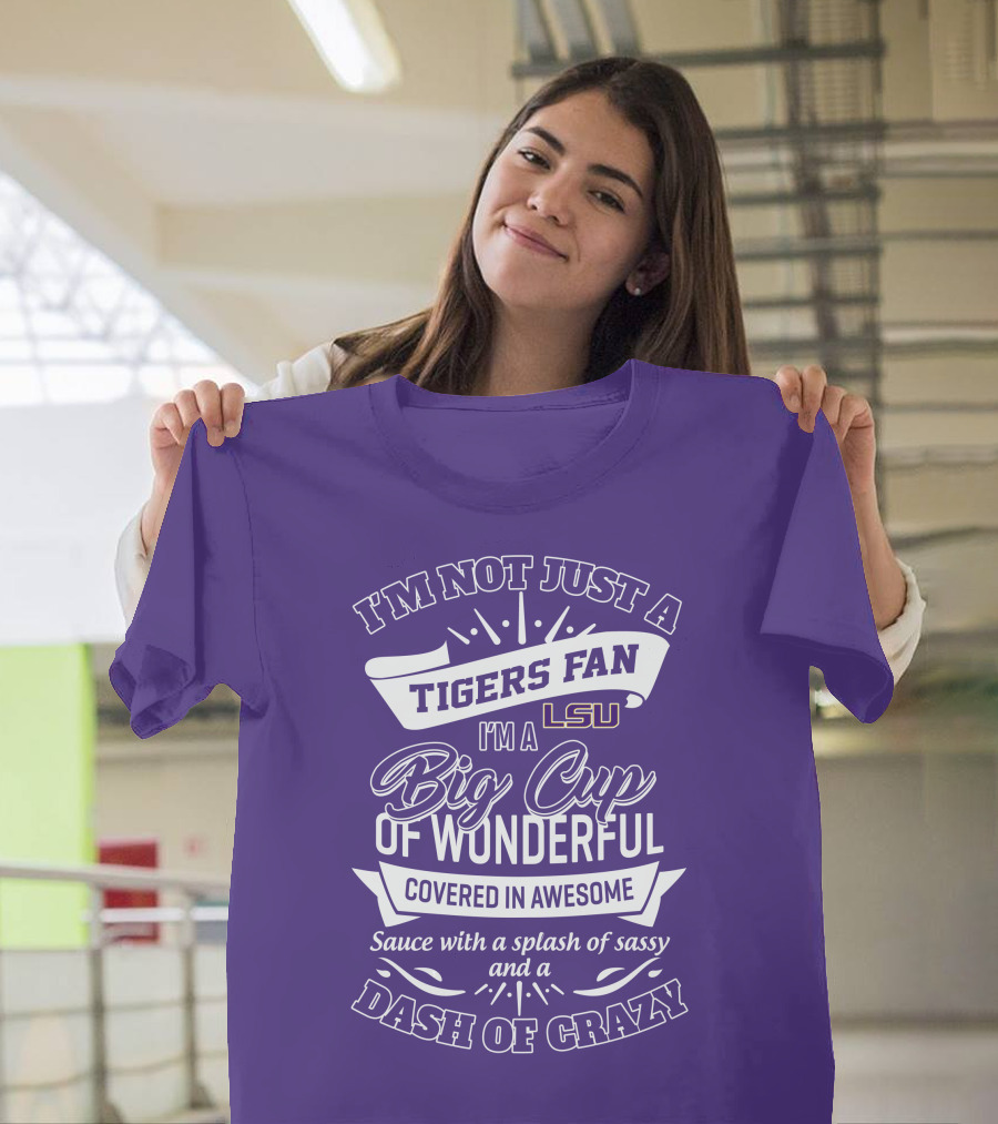 I'm Not Just A Tigers Fan Lsu I'm A Big Cup Of Wonderful Covered In Awesome Sauce With A Splash Of Sassy And A Dash Of Crazy T-Shirt