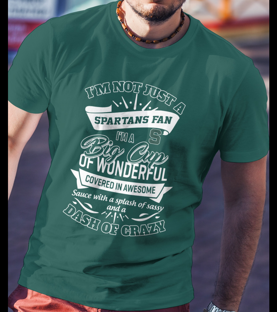 I'm Not Just A Spartans Fan I'm A Big Cup Of Wonderful Covered In Awesome Sauce With A Splash Of Sassy And A Dash Of Crazy T-Shirt