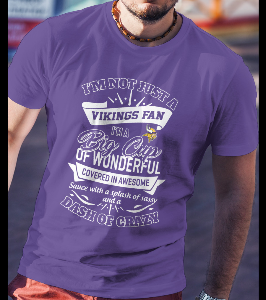 I'm Not Just A Vikings Fan I'm A Big Cup Of Wonderful Covered In Awesome Sauce With A Splash Of Sassy And A Dash Of Crazy T-Shirt
