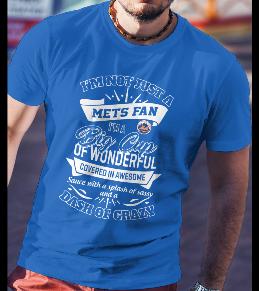 I'm Not Just A Mets Fan I'm A Big Cup Of Wonderful Covered In Awesome Sauce With A Splash Of Sassy And A Dash Of Crazy T-Shirt