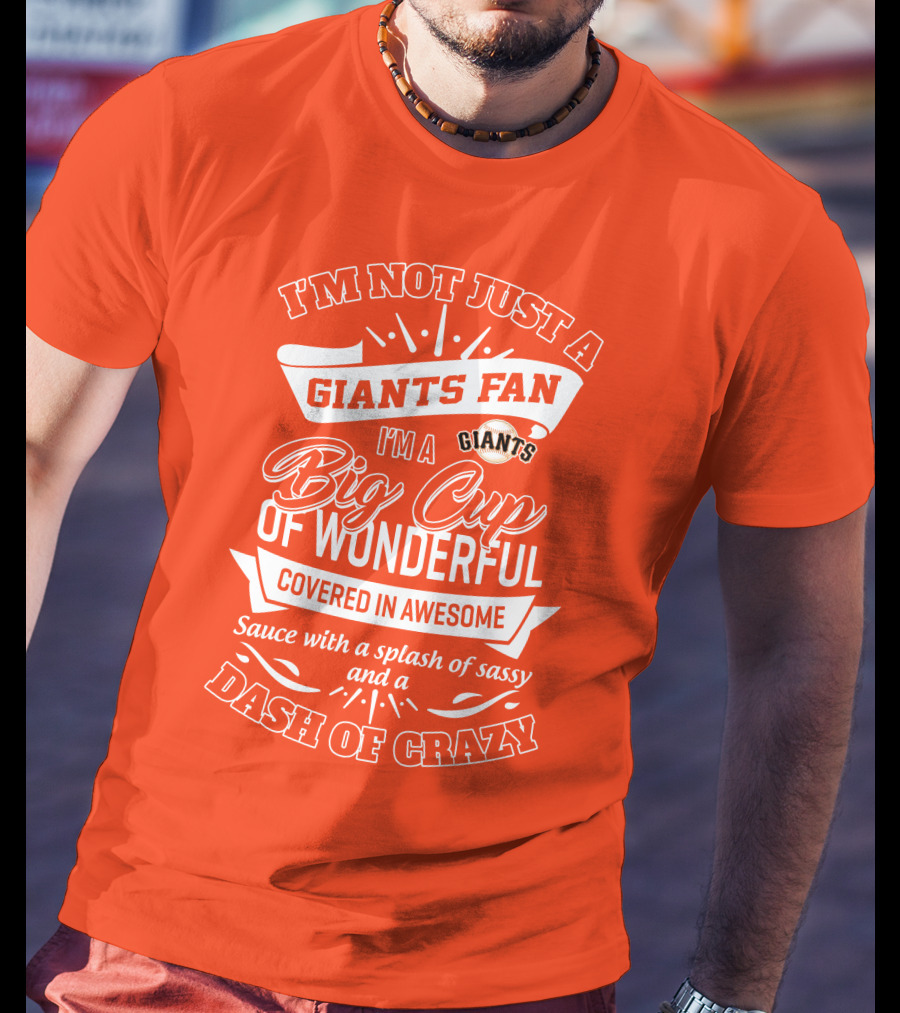 I'm Not Just A San Francisco Giants Fan I'm A Big Cup Of Wonderful Covered In Awesome Sauce With A Splash Of Sassy And A Dash Of Crazy T-Shirt