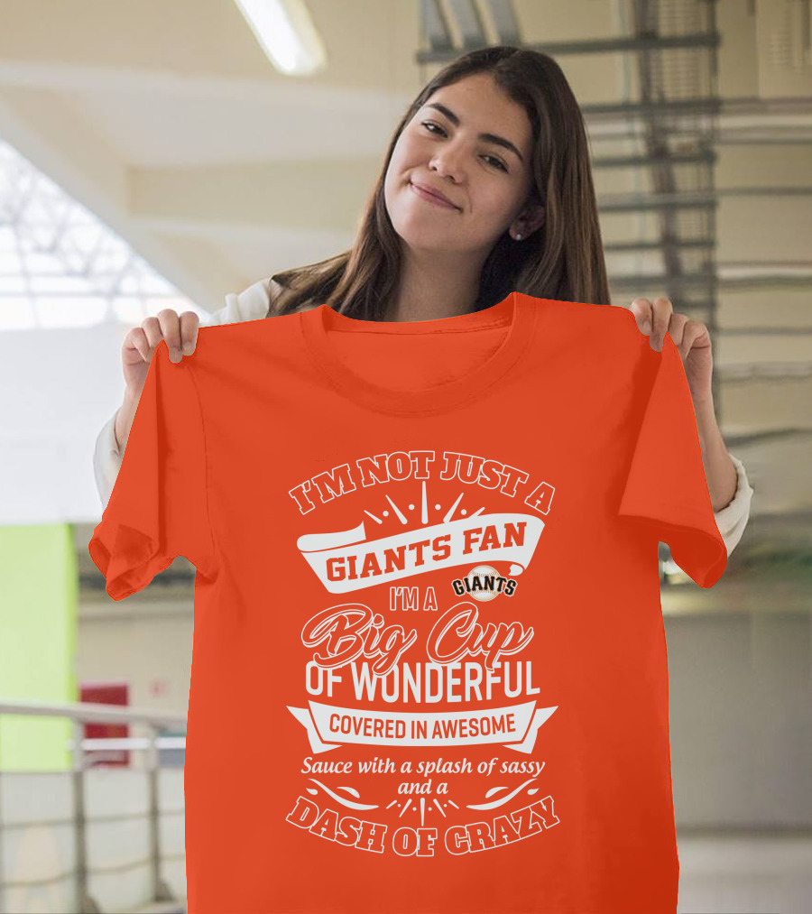 I'm Not Just A San Francisco Giants Fan I'm A Big Cup Of Wonderful Covered In Awesome Sauce With A Splash Of Sassy And A Dash Of Crazy T-Shirt