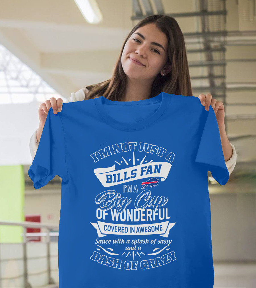 Buffalo Bills I'm Not Just A Fan I'm A Big Cup Of Wonderful Covered In Awesome Dash Of Crazy T-Shirt