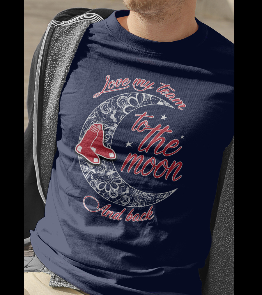 Love My Team Boston Red Sox To The Moon And Back T-Shirt