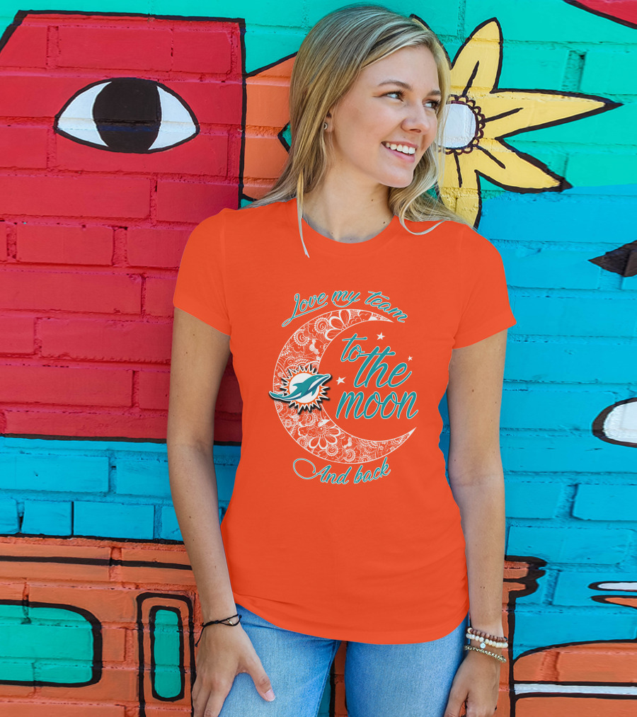 Love My Team Miami Dolphins To The Moon And Back T-Shirt