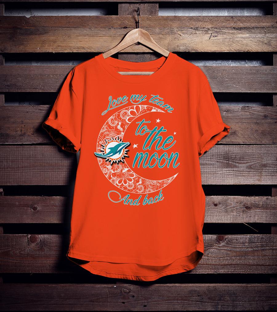 Love My Team Miami Dolphins To The Moon And Back T-Shirt