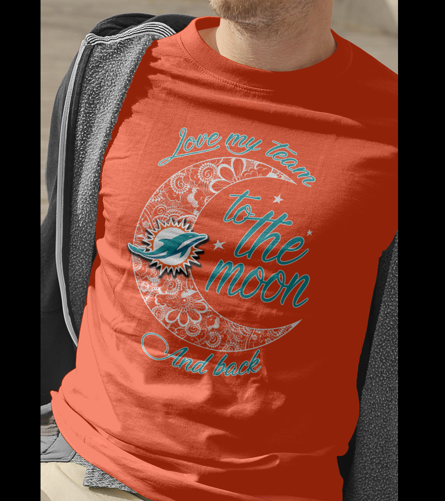 Love My Team Miami Dolphins To The Moon And Back T-Shirt