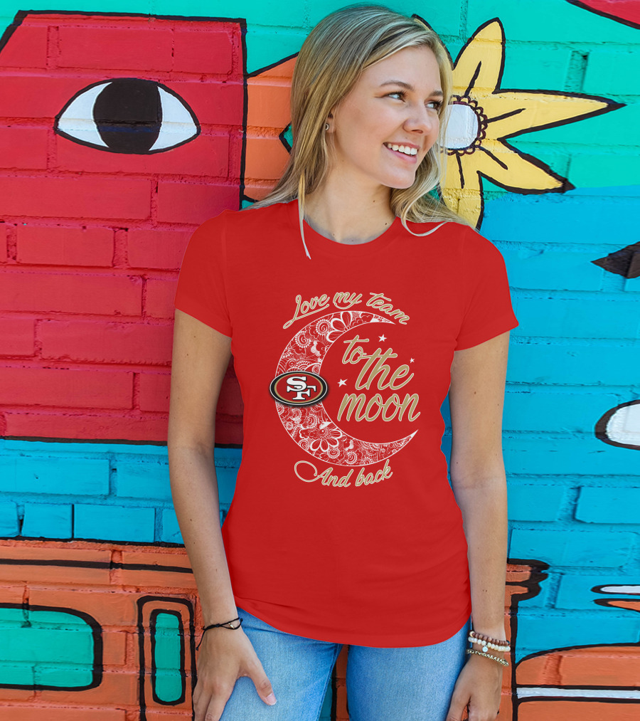 San Francisco 49ers Love My Team To The Moon And Back T-Shirt