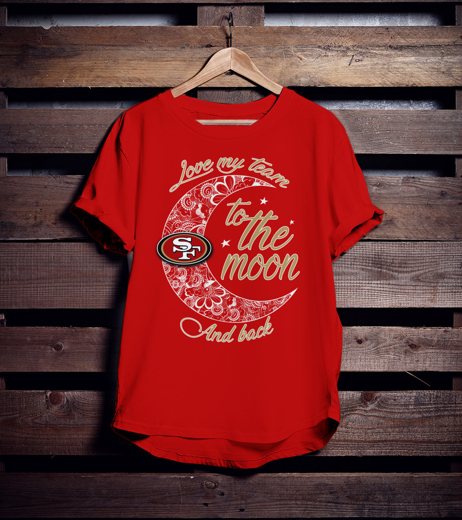San Francisco 49ers Love My Team To The Moon And Back T-Shirt