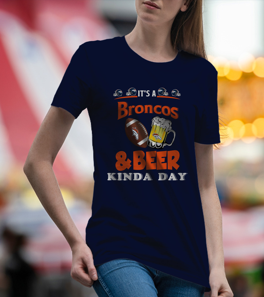 It's A Broncos Football And Beer Kinda Day T-Shirt