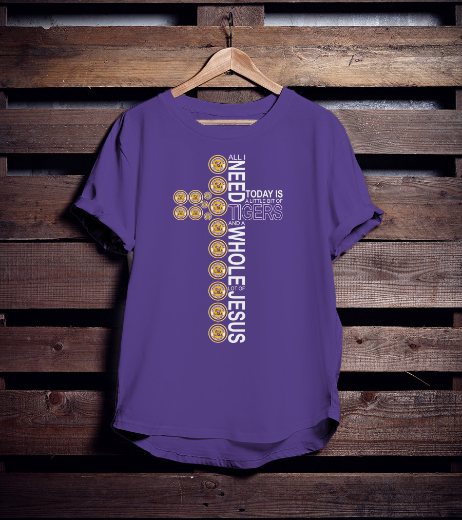 All I Need Today Is A Little Bit Of LSU Tigers And A Whole Lot Of Jesus T-Shirt