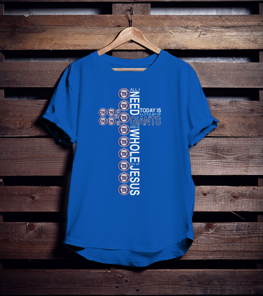 All I Need Today Is A Little Bit Of Giants And A Whole Lot Of Jesus Ny Giants Logos T-Shirt