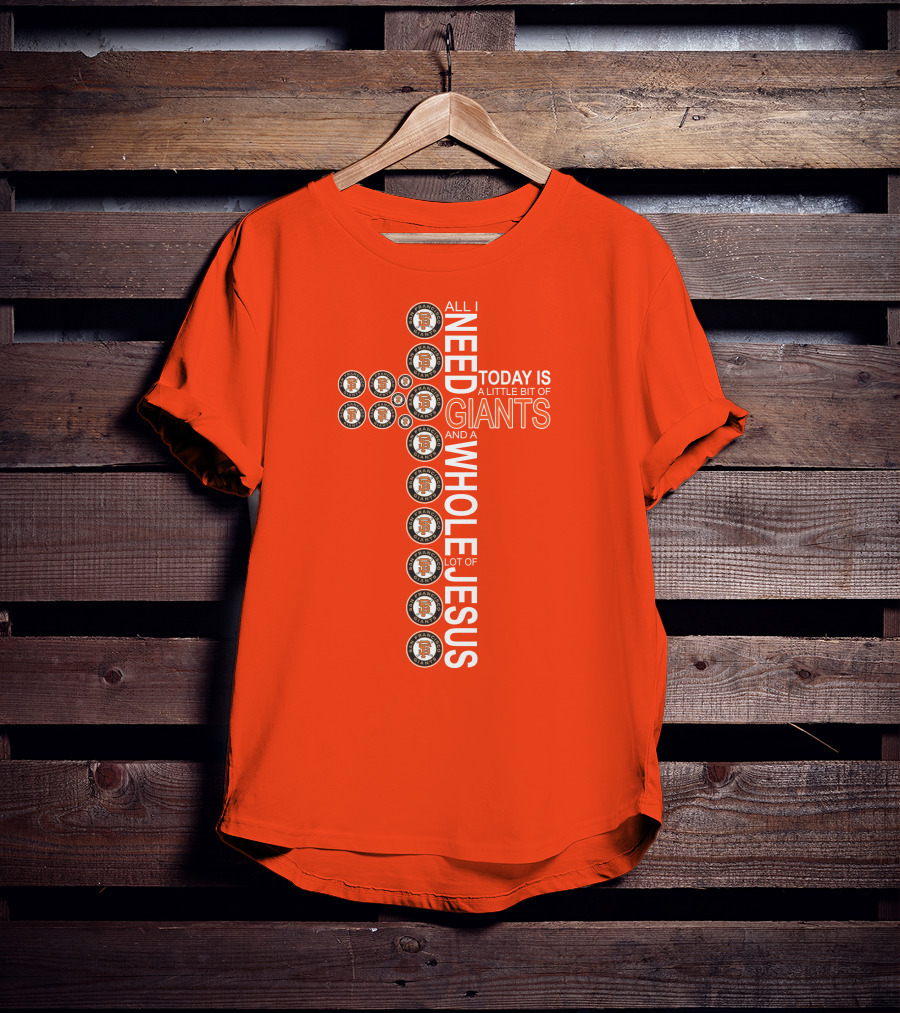 All I Need Today Is A Little Bit Of Giants And A Whole Lot Of Jesus San Francisco Giants Cross T-Shirt