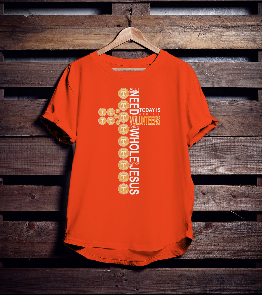All I Need Today Is A Little Bit Of Volunteers And A Whole Lot Of Jesus Tennessee T-Shirt