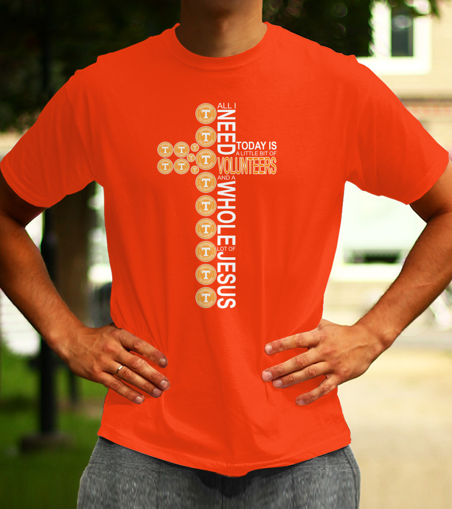 All I Need Today Is A Little Bit Of Volunteers And A Whole Lot Of Jesus Tennessee T-Shirt
