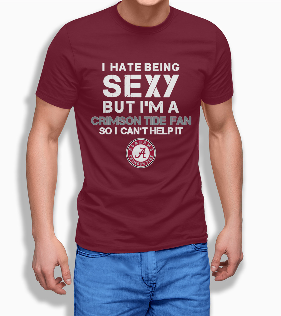 I Hate Being Sexy But I'm A Crimson Tide Fan So I Can't Help It Alabama Crimson Tide T-Shirt