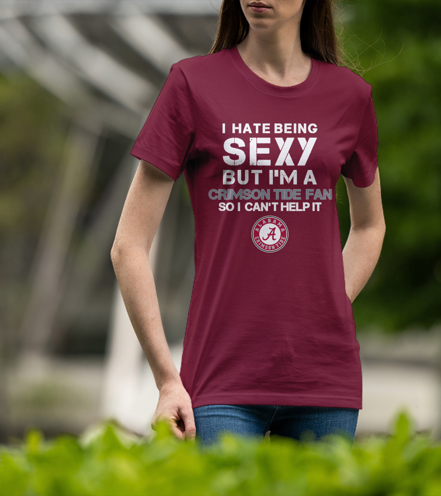 I Hate Being Sexy But I'm A Crimson Tide Fan So I Can't Help It Alabama Crimson Tide T-Shirt