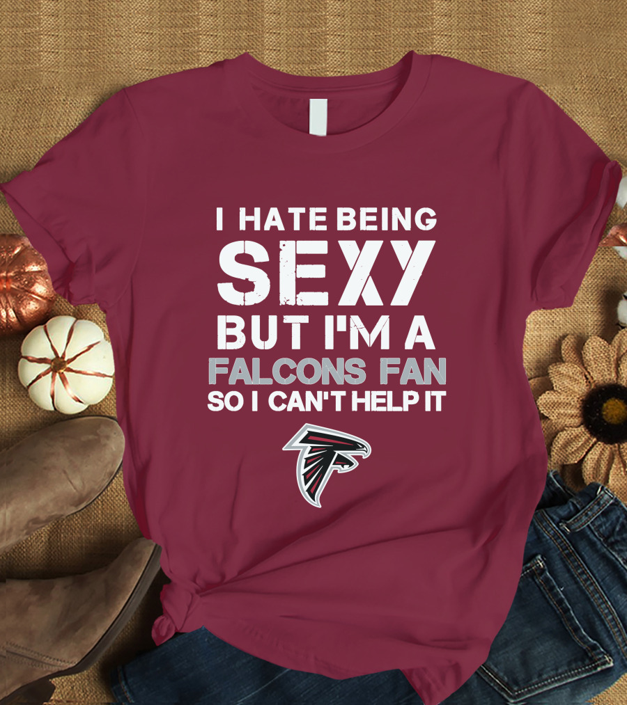 I Hate Being Sexy But I'm A Falcons Fan So I Can't Help It T-Shirt