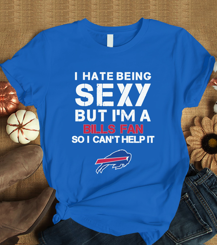I Hate Being Sexy But I'm A Buffalo Bills Fan So I Can't Help It Bills Fan Buffalo T-Shirt