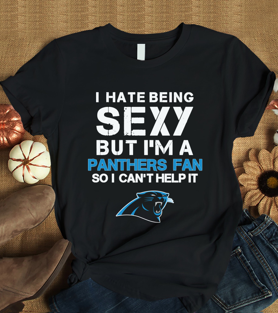 I Hate Being Sexy But I'm A Panthers Fan So I Can't Help It T-Shirt
