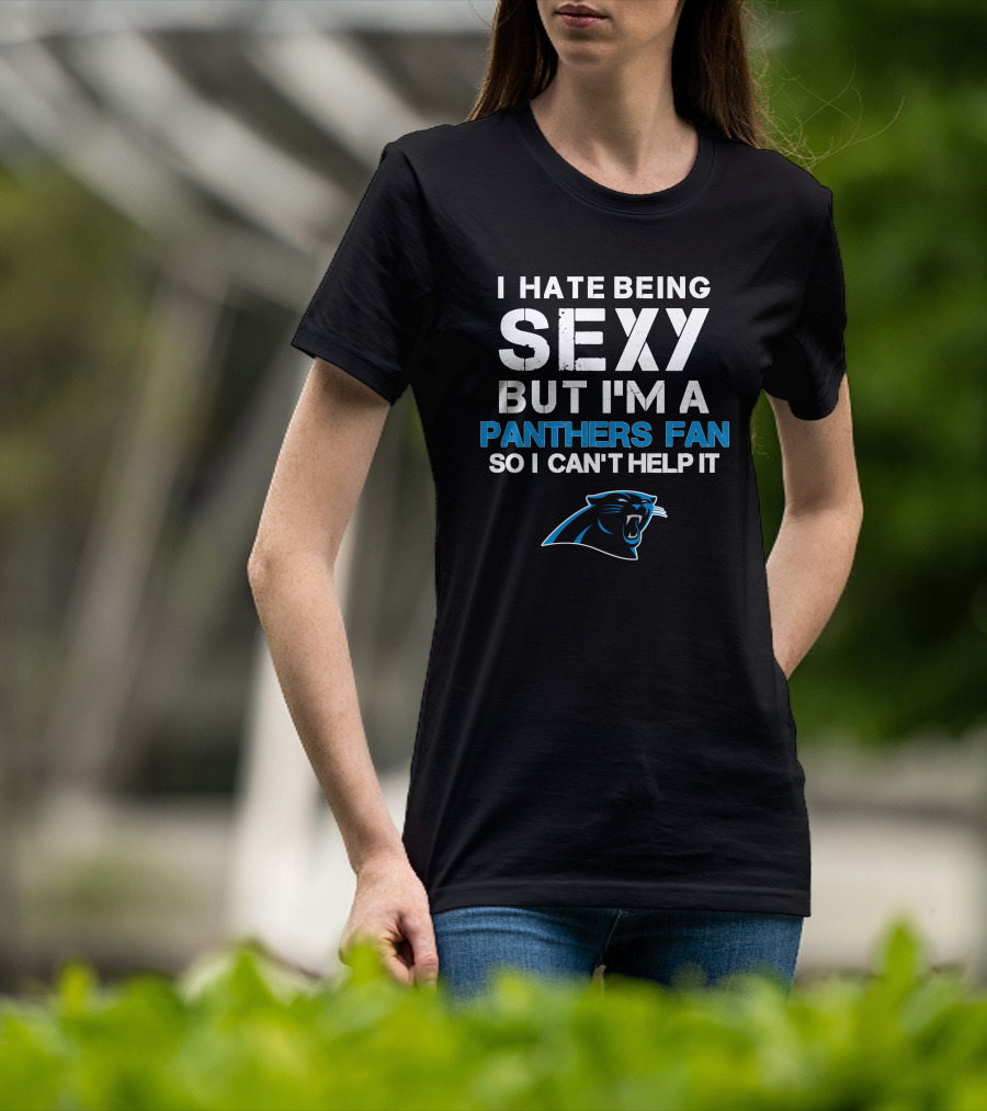 I Hate Being Sexy But I'm A Panthers Fan So I Can't Help It T-Shirt