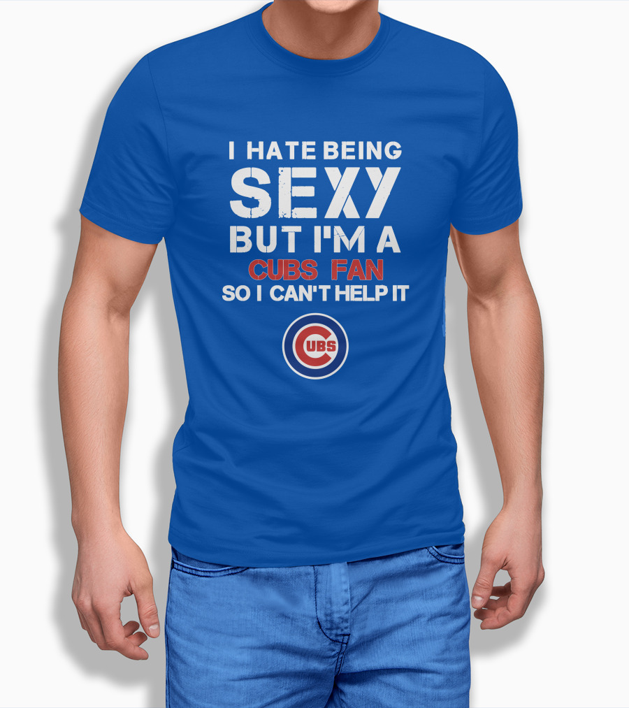 I Hate Being Sexy But I'm A Cubs Fan So I Can't Help It Cubs T-Shirt