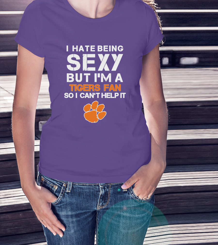 I Hate Being Sexy But I'm A Tigers Fan So I Can't Help It T-Shirt