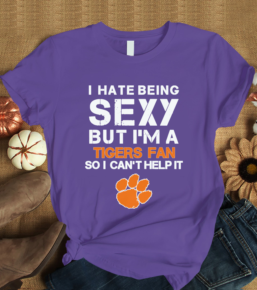 I Hate Being Sexy But I'm A Tigers Fan So I Can't Help It T-Shirt