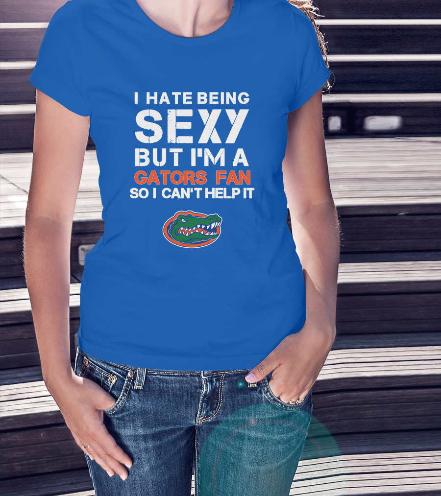I Hate Being Sexy But I'm A Gators Fan So I Can't Help It Florida Gators T-Shirt