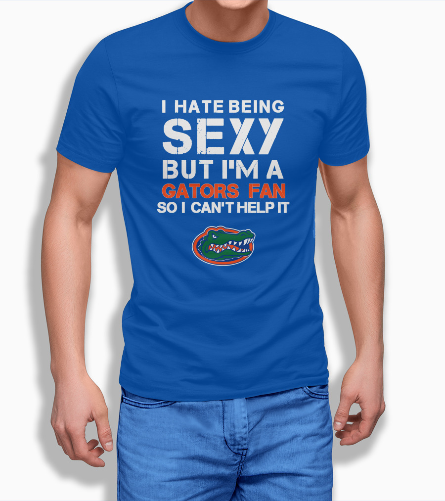 I Hate Being Sexy But I'm A Gators Fan So I Can't Help It Florida Gators T-Shirt