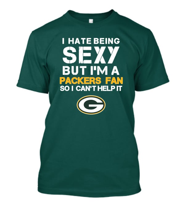 I Hate Being Sexy But I'm A Green Bay Packers Fan So I Can't Help It Packers Fan T-Shirt