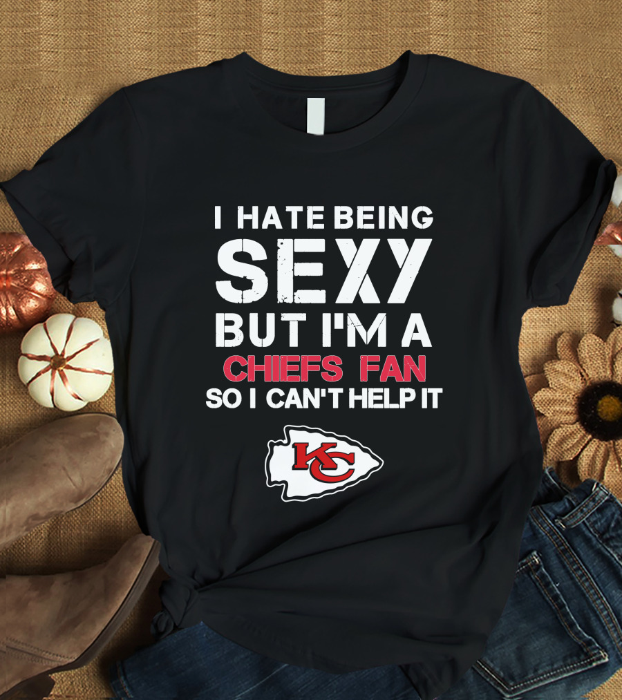 I Hate Being Sexy But I'm A Chiefs Fan So I Can't Help It Kansas City Chiefs T-Shirt