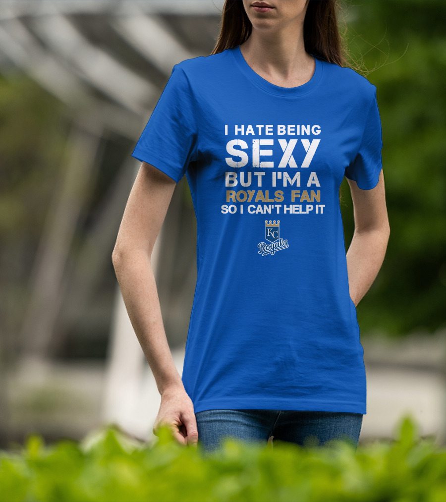 I Hate Being Sexy But I'm A Royals Fan So I Can't Help It Kansas City Royals T-Shirt
