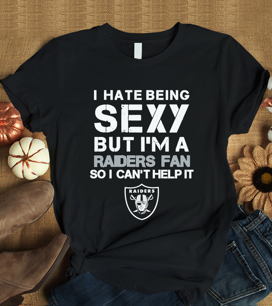 I Hate Being Sexy But I'm A Raiders Fan So I Can't Help It T-Shirt