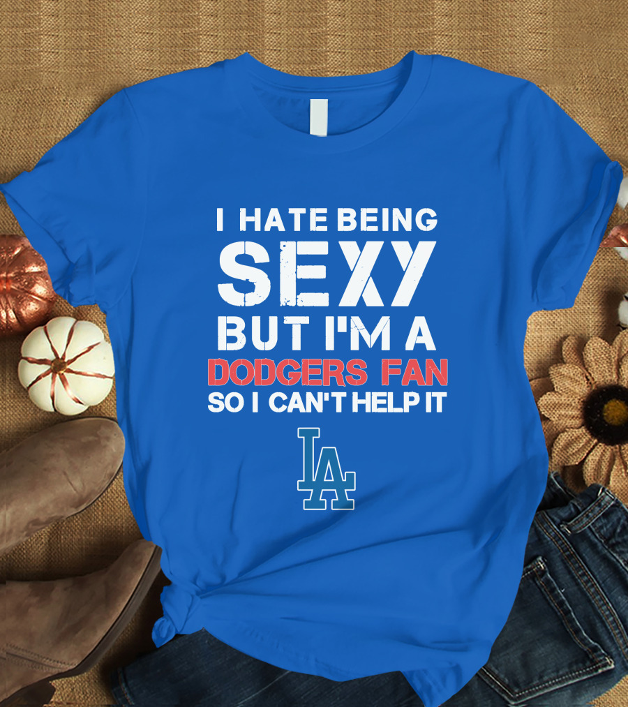 I Hate Being Sexy But I'm A Dodgers Fan So I Can't Help It La Dodgers T-Shirt
