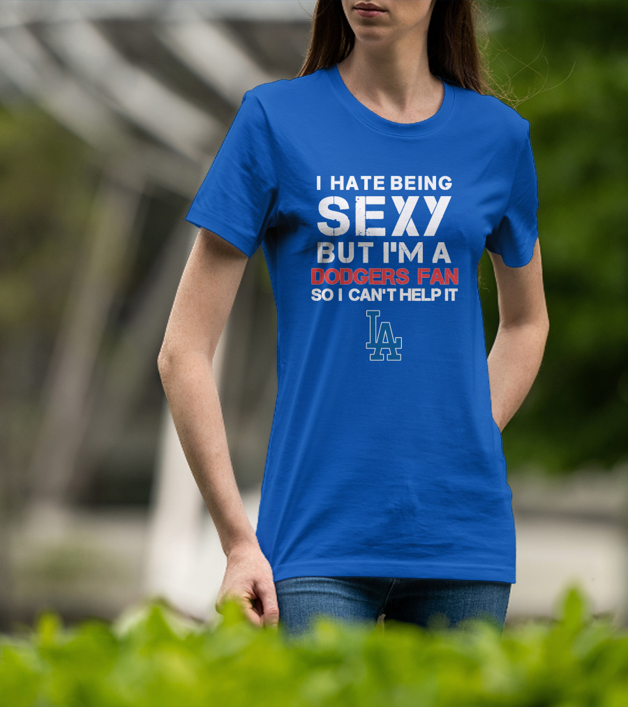 I Hate Being Sexy But I'm A Dodgers Fan So I Can't Help It La Dodgers T-Shirt