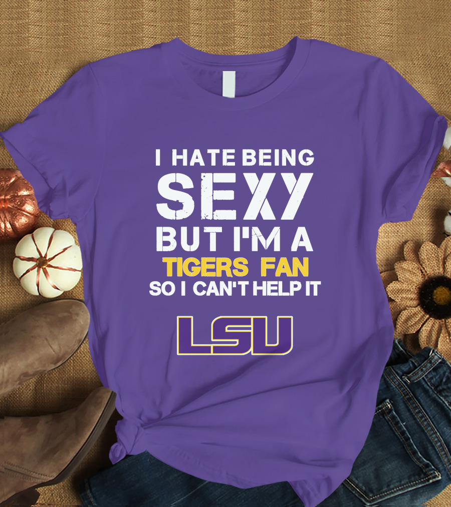 I Hate Being Sexy But I'm A Tigers Fan So I Can't Help It Lsu T-Shirt