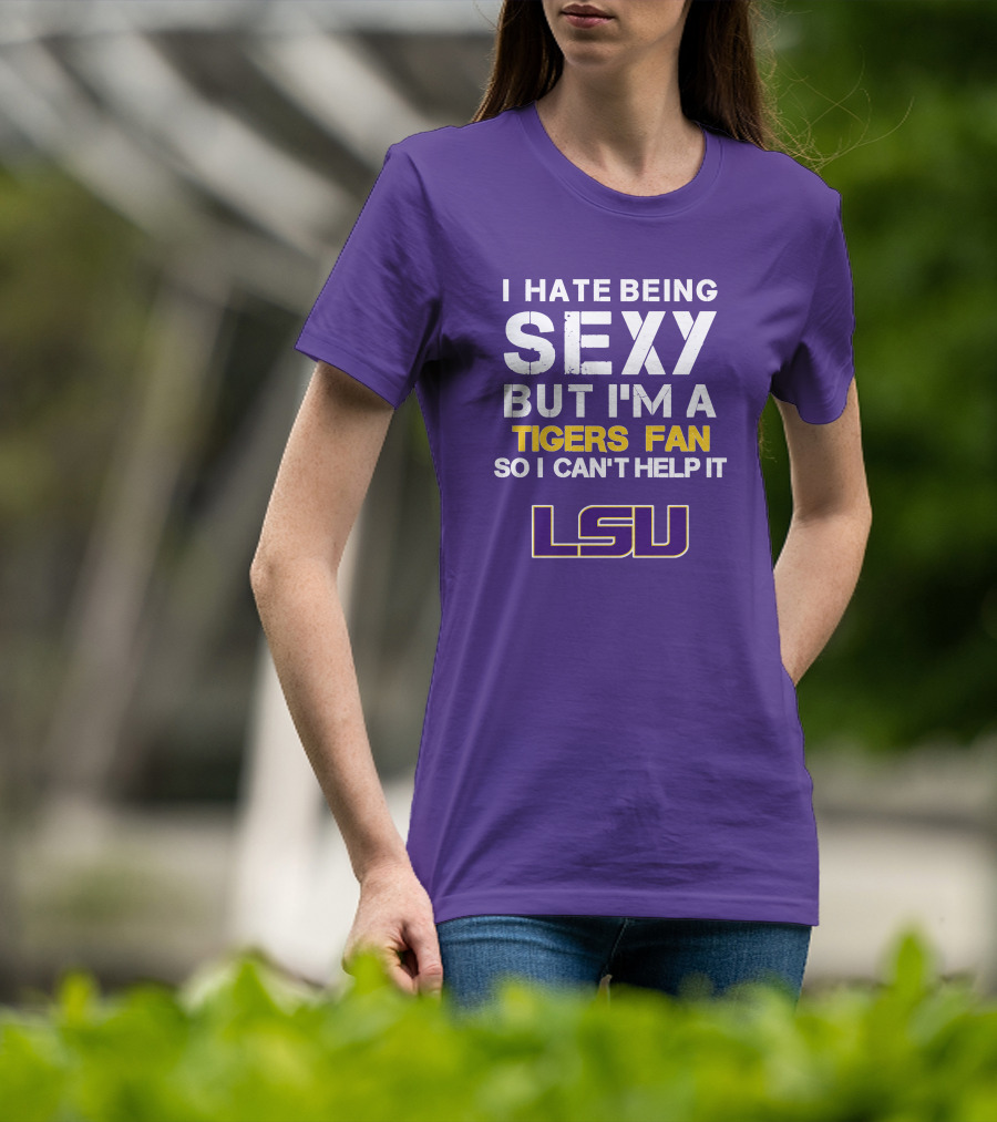 I Hate Being Sexy But I'm A Tigers Fan So I Can't Help It Lsu T-Shirt