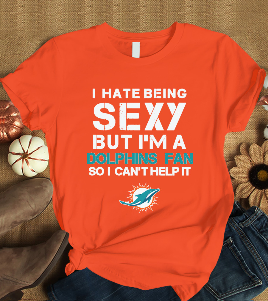 I Hate Being Sexy But I'm A Dolphins Fan So I Can't Help It Miami Dolphins Fan T-Shirt