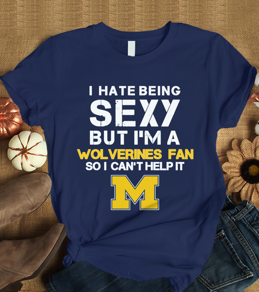 I Hate Being Sexy But I'm A Wolverines Fan So I Can't Help It M T-Shirt