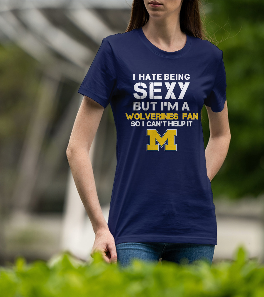 I Hate Being Sexy But I'm A Wolverines Fan So I Can't Help It M T-Shirt