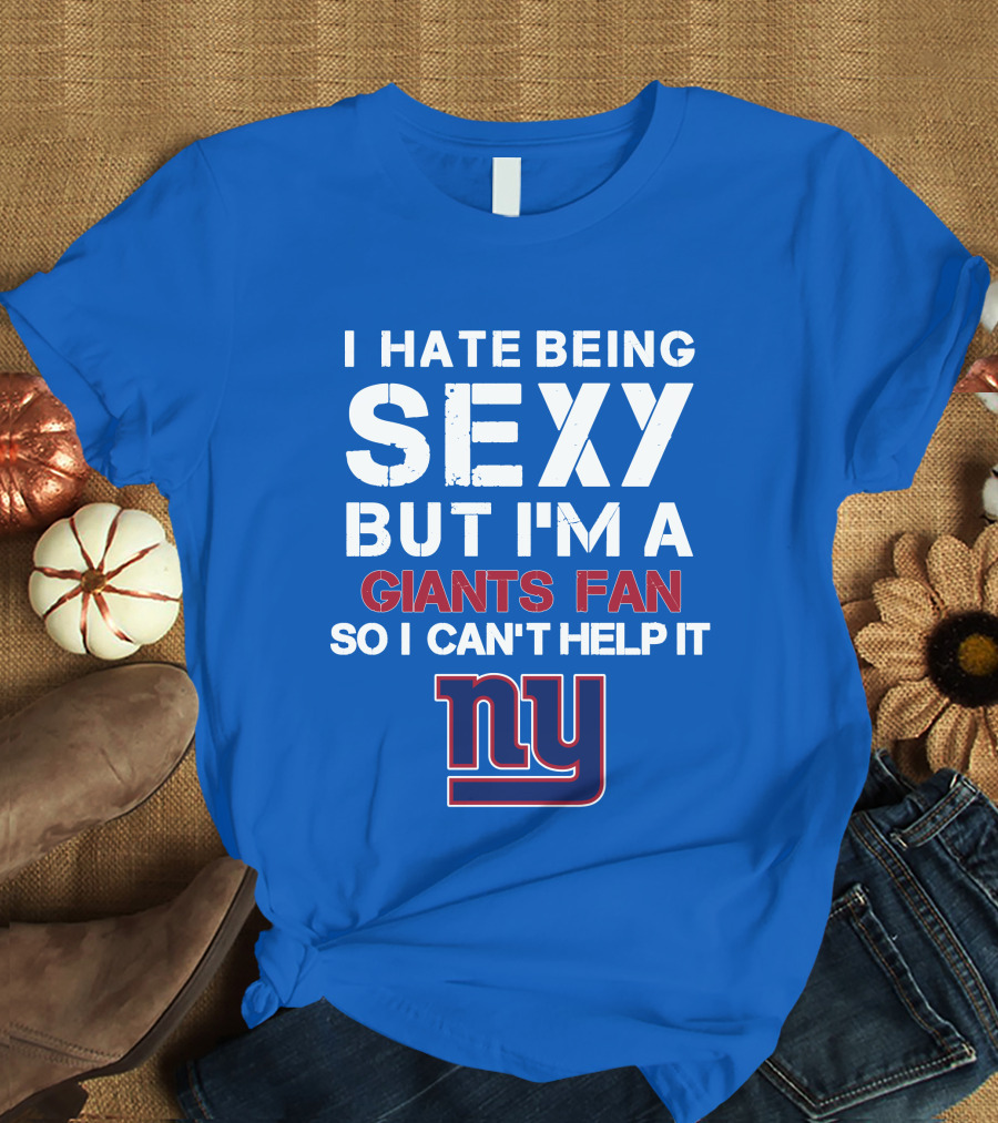 I Hate Being Sexy But I'm A Giants Fan So I Can't Help It Ny T-Shirt
