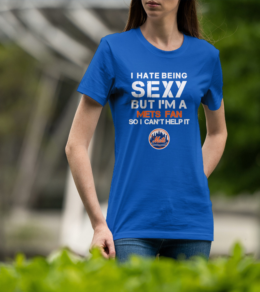 I Hate Being Sexy But I'm A Mets Fan So I Can't Help It New York Mets T-Shirt