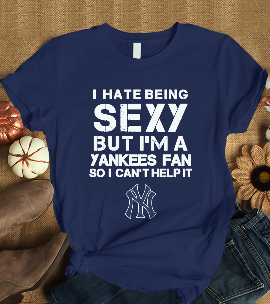 I Hate Being Sexy But I'm A Yankees Fan So I Can't Help It Ny Yankees T-Shirt