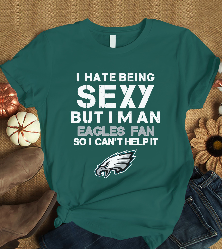 I Hate Being Sexy But I'm An Eagles Fan So I Can't Help It Philadelphia Eagles T-Shirt