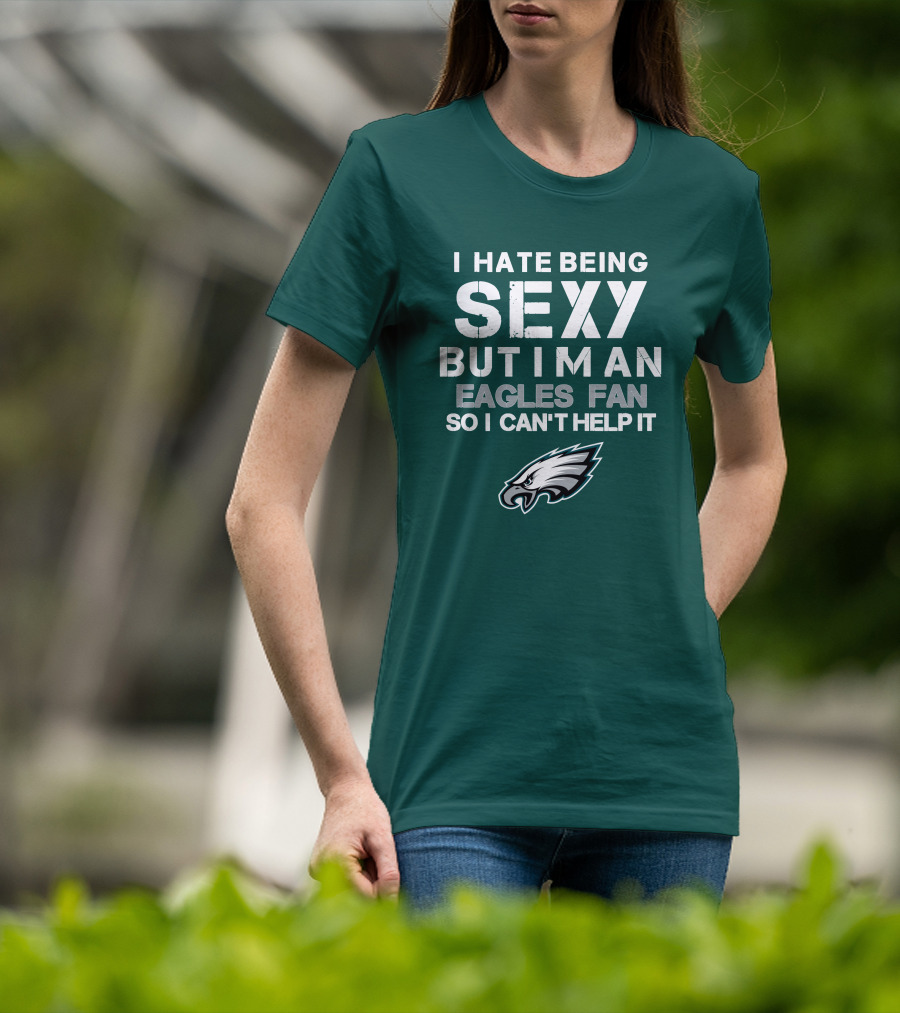 I Hate Being Sexy But I'm An Eagles Fan So I Can't Help It Philadelphia Eagles T-Shirt
