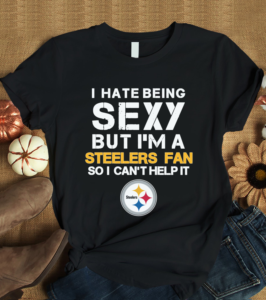 I Hate Being Sexy But I'm A Steelers Fan So I Can't Help It Steelers T-Shirt