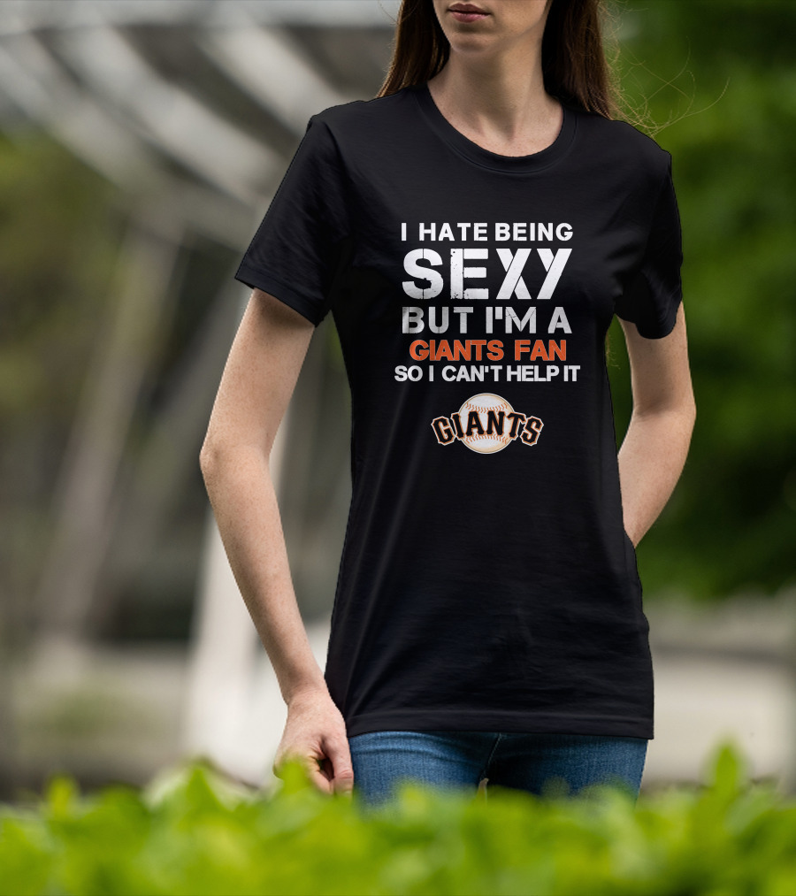 I Hate Being Sexy But I'm A Giants Fan So I Can't Help It Baseball Giants T-Shirt
