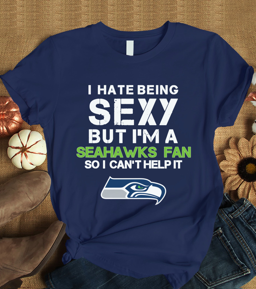I Hate Being Sexy But I'm A Seahawks Fan So I Can't Help It T-Shirt